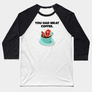 You Had MeAt Coffee. Baseball T-Shirt